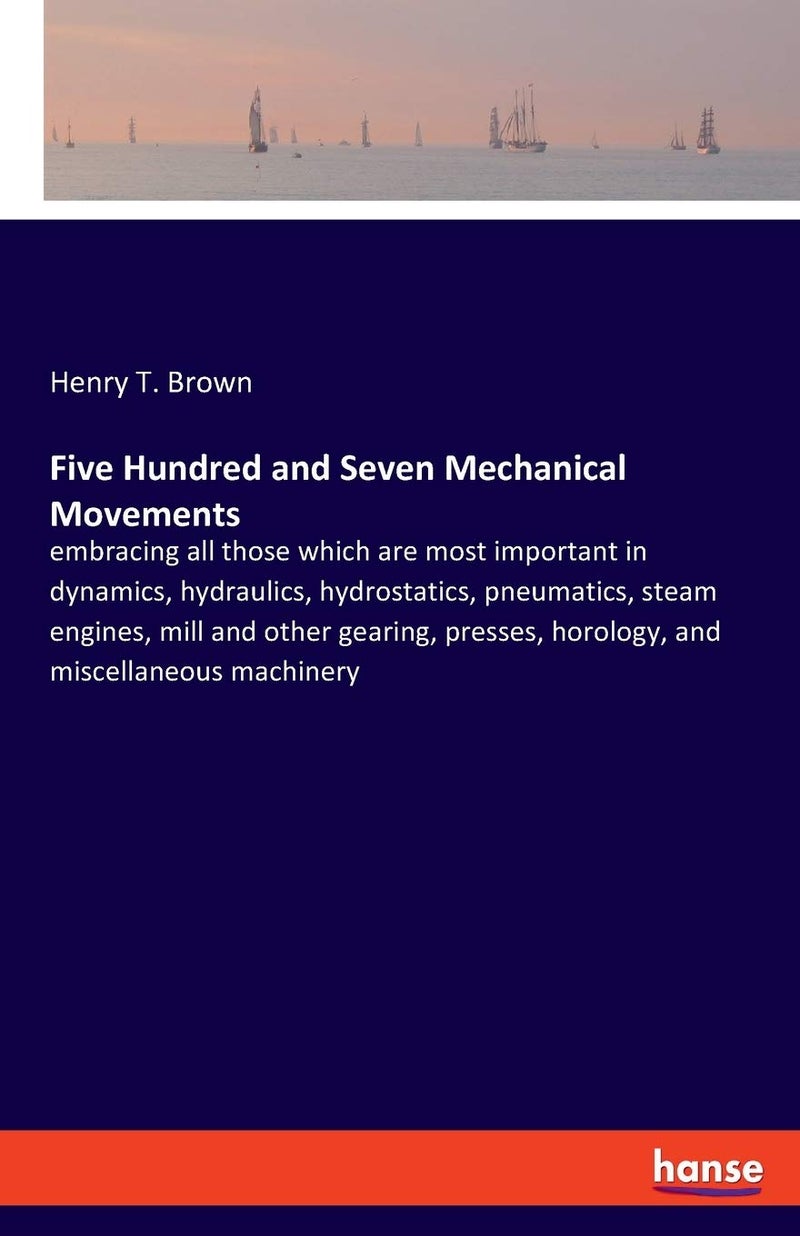 Five Hundred and Seven Mechanical Movements: embracing all those which are most important in dy  - Image 1