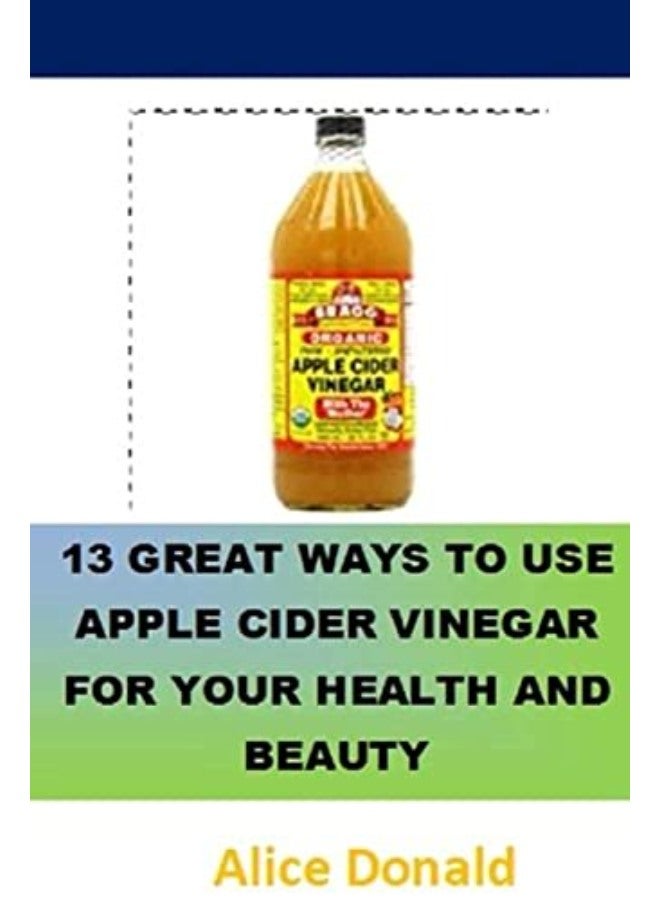 13 Great Ways To Use Apple Cider Vinegar For Your Health and Beauty: ...the essential handbook for A 