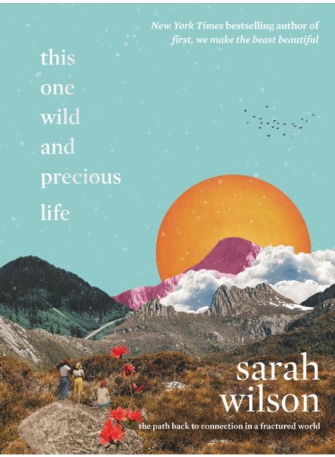 This One Wild and Precious Life : The Path Back to Connection in a Fractured World