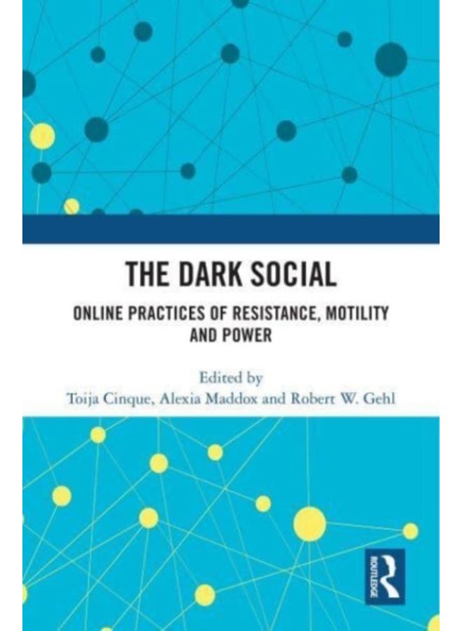 The Dark Social : Online Practices of Resistance, Motility and Power