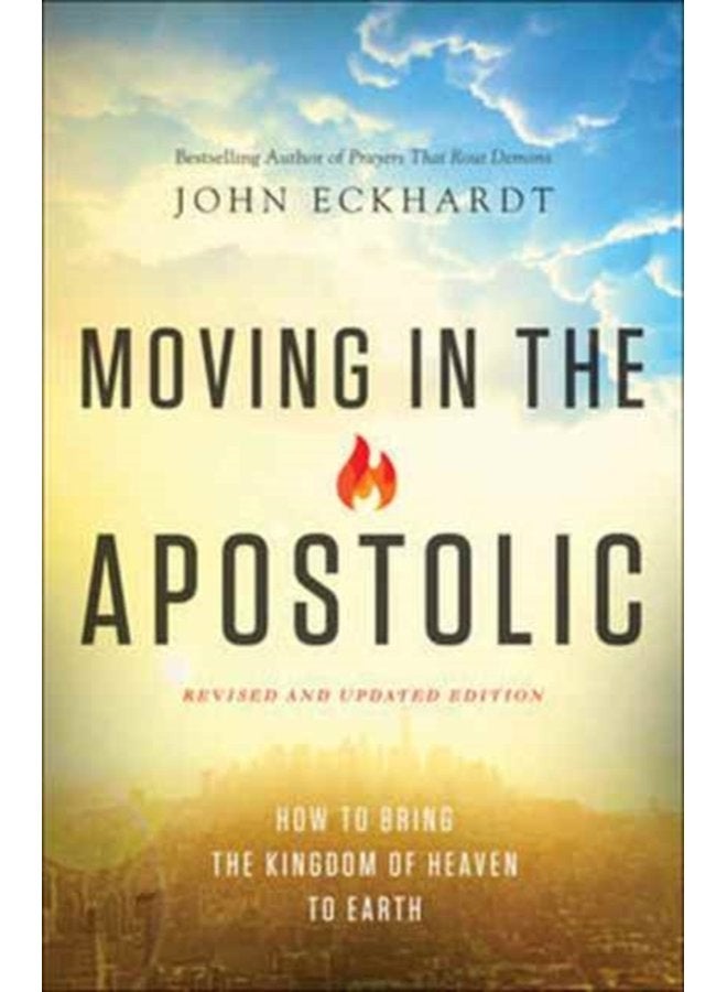 Moving in the Apostolic How to Bring the Kingdom of Heaven to Earth - Paperback