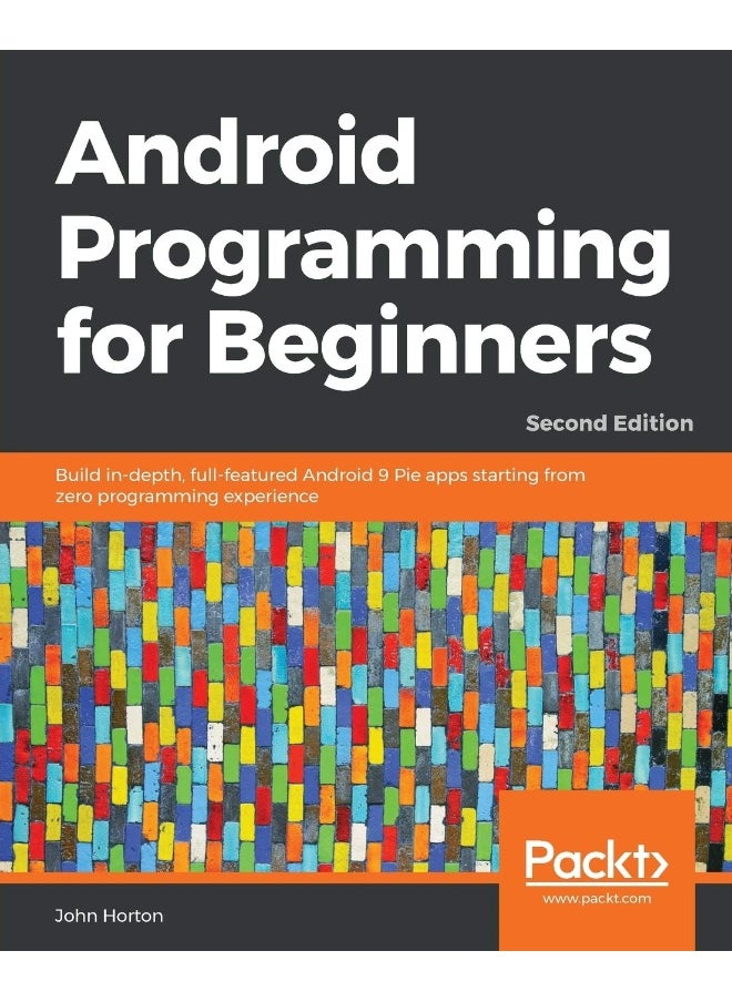 Packt Android Programming for Beginners - Second Edition: Build in-depth, full-featured Android 9 Pie apps starting from zero programming experience 