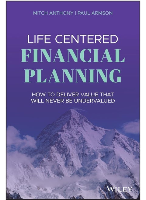 Life Centered Financial Planning: How to Deliver Value That Will Never Be Undervalued