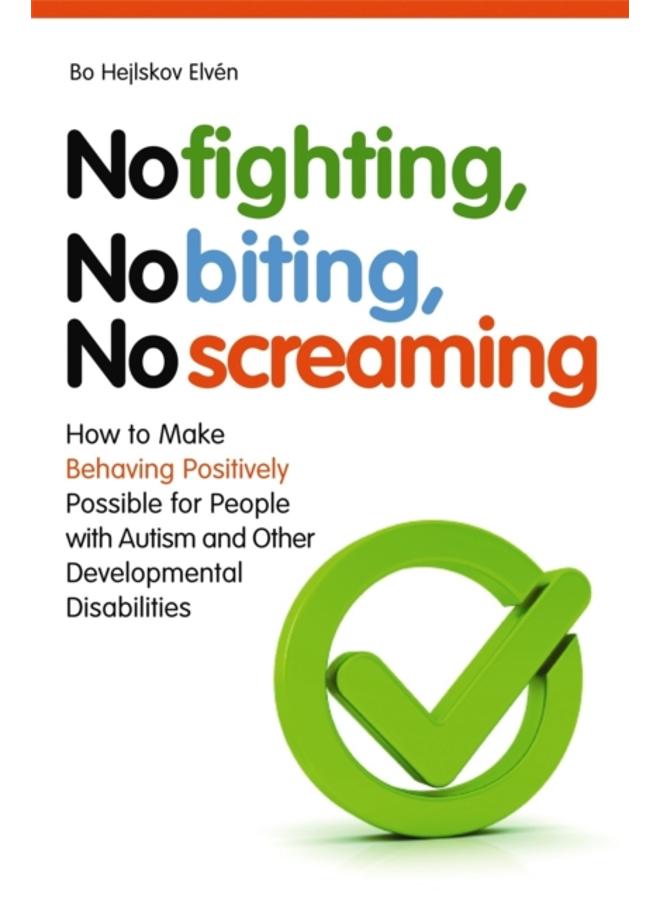 No Fighting, No Biting, No Screaming : How to Make Behaving Positively Possible for People with Autism and Other Developmental Disabilities 