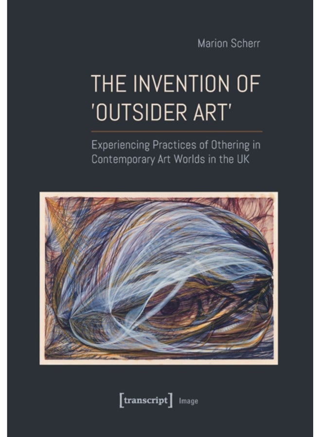The Invention of >Outsider Art< : Experiencing Practices of Othering in Contemporary Art Worlds in the UK