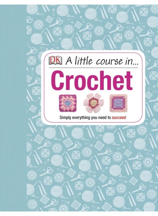 A Little Course in Crochet : Simply everything you need to succeed 