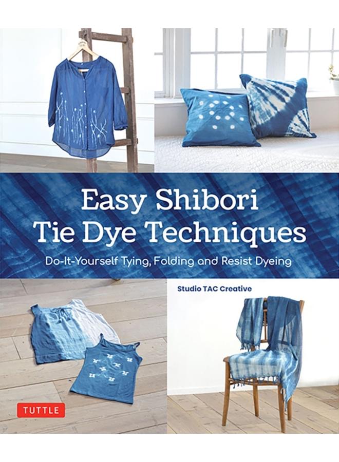 Easy Shibori Tie Dye Techniques : Do-It-Yourself Tying, Folding and Resist Dyeing 