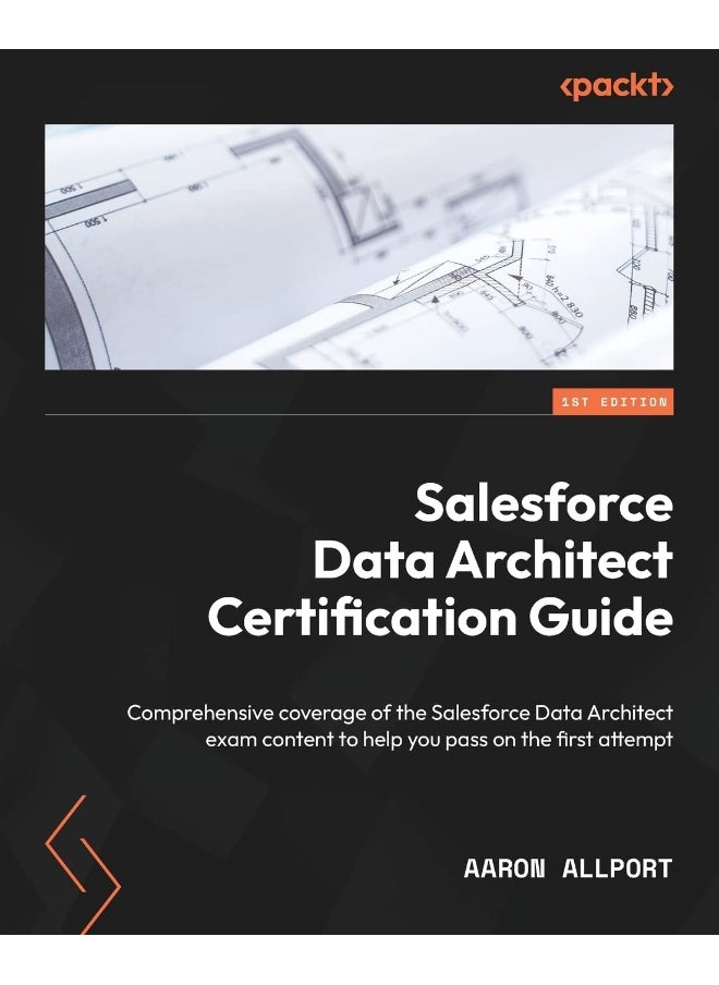 Salesforce Data Architect Certification Guide: Comprehensive coverage of the Salesforce Data Architect exam content to help you pass on the first attempt 