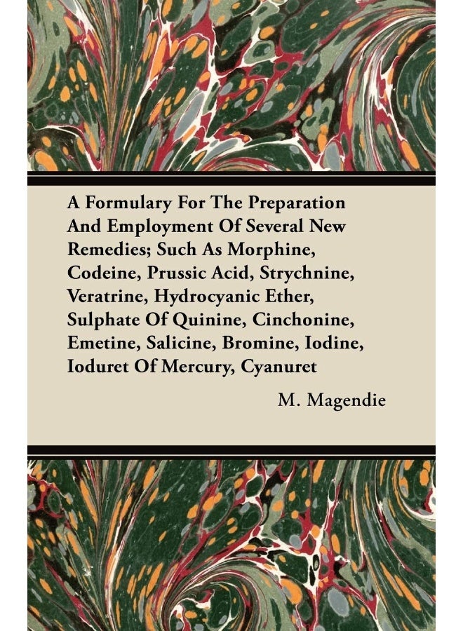 A Formulary For The Preparation And Employment Of Several New Remedies; Such As Morphine, Codeine, Prussic Acid, Strychnine, Veratrine, Hydrocyanic Ether, Sulphate Of Quinine, Cinchonine, Emetine, ...