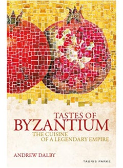 Tastes Of Byzantium The Cuisine Of A Legendary Empire 
