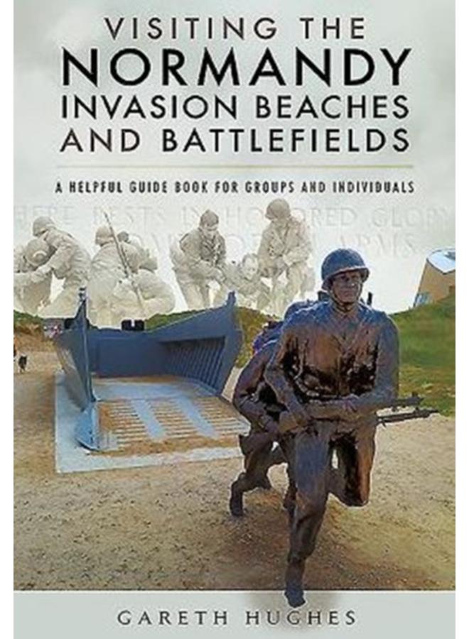 Visiting the Normandy Invasion Beaches and Battlefields : A Helpful Guide Book for Groups and Individuals