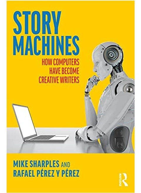 Story Machines: How Computers Have Become Creative Writers: How Computers Have Become Creative Write