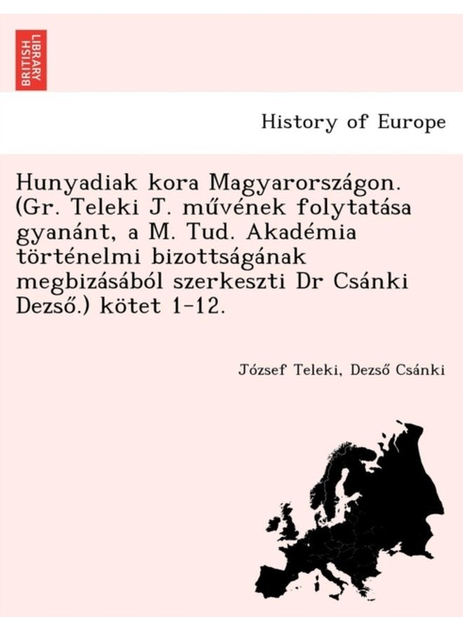 Hunyadiak kora Magyarorszagon Gr Teleki J m 369 venek folytatasa gyanant a M Tud Akademia tortenelmi bizottsaganak megbizasabol szerkeszti Dr Csanki Dezs 337 kotet 1 12 - Paperback