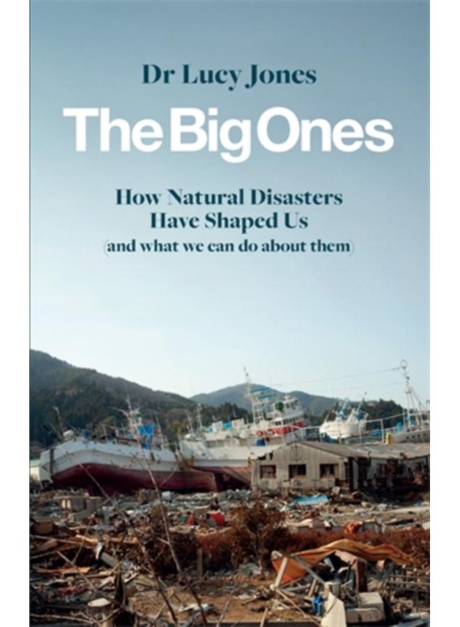 The Big Ones : How Natural Disasters Have Shaped Us (And What We Can Do About Them)