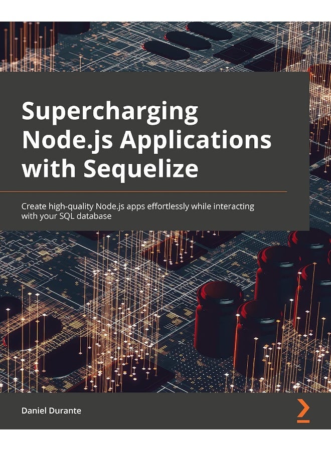 Supercharging Node.js Applications with Sequelize: Create high-quality Node.js apps effortlessly while interacting with your SQL database