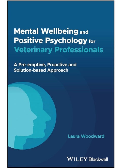 Mental Wellbeing and Positive Psychology for Veterinary Professionals: A Pre-emptive, Proactive and Solution-based Approach