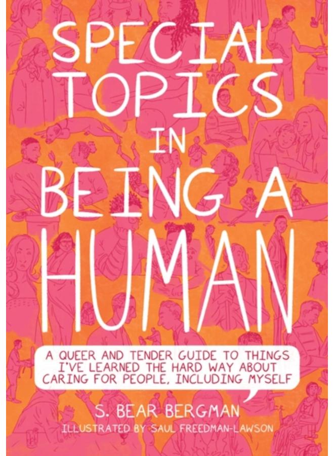 Special Topics In A Being Human : A Queer and Tender Guide to Things I've Learned the Hard Way about Caring For People, Including Myself 