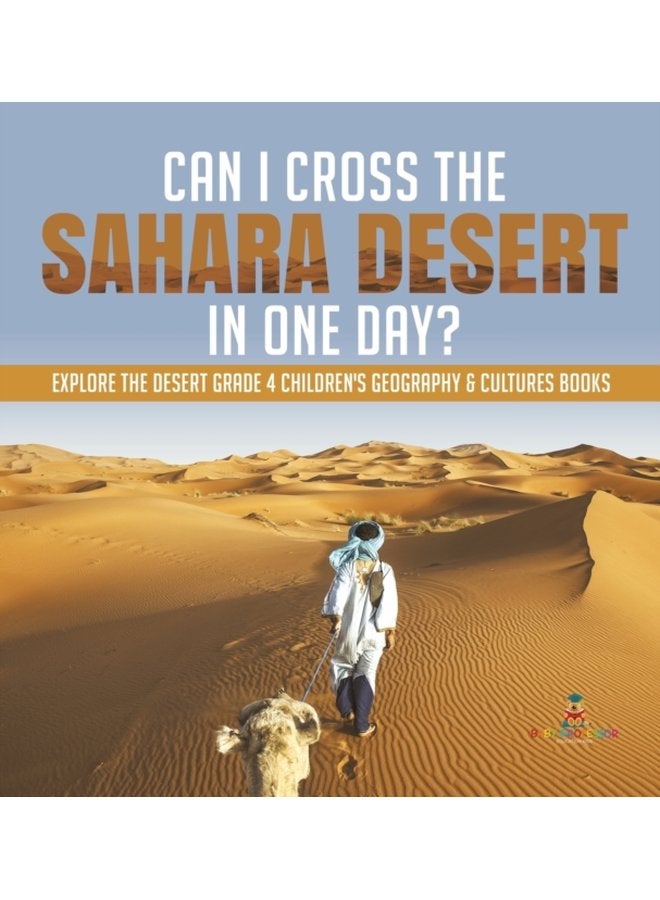 Can I Cross the Sahara Desert in One Day Explore the Desert Grade 4 Children s Geography Cultures Books - Hardback