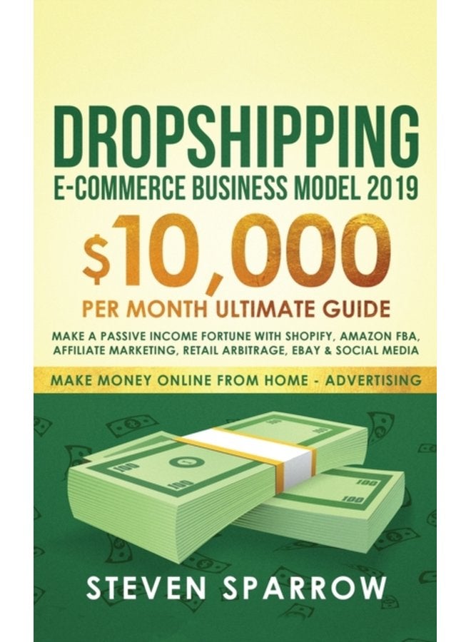 Dropshipping E commerce Business Model 2019 10 000 month Ultimate Guide Make a Passive Income Fortune with Shopify Amazon FBA Affiliate marketing Retail Arbitrage Ebay and Social Media 2 - Hardback