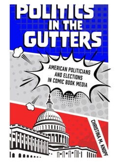 Politics in the Gutters : American Politicians and Elections in Comic Book Media
