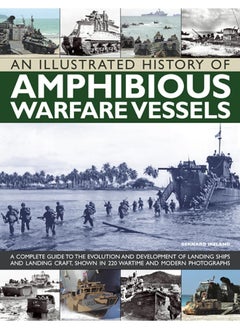 An Illustrated History of Amphibious Warfare Vessels: A Complete Guide to the Evolution and Development of Landing Ships and Landing Craft, Shown in 220 Wartime and Modern Photographs 
