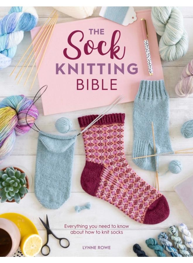 The Sock Knitting Bible : Everything You Need to Know About How to Knit Socks 