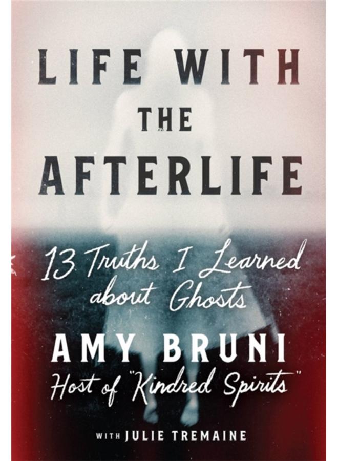 Life with the Afterlife : 13 Truths I Learned about Ghosts 