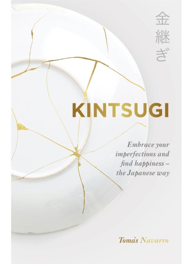 KINTSUGI: EMBRACE YOUR IMPERFECTIONS AND FIND HAPPINESS - THE JAPANESE WAY