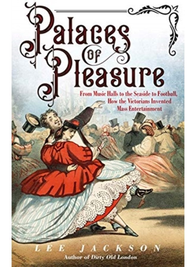 Palaces of Pleasure From Music Halls to the Seaside to Football How the Victorians Invented Mass Entertainment - Paperback