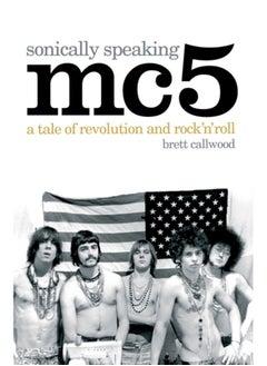 MC5, Sonically Speaking : A Tale of Revolution and Rock 'n' Roll