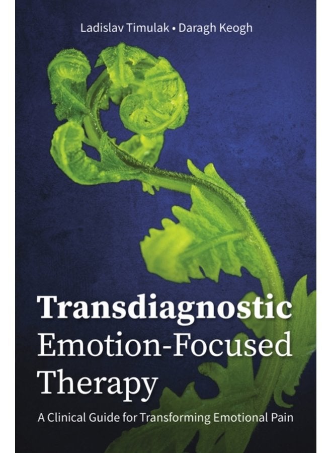 Transdiagnostic Emotion Focused Therapy A Clinical Guide for Transforming Emotional Pain - Paperback