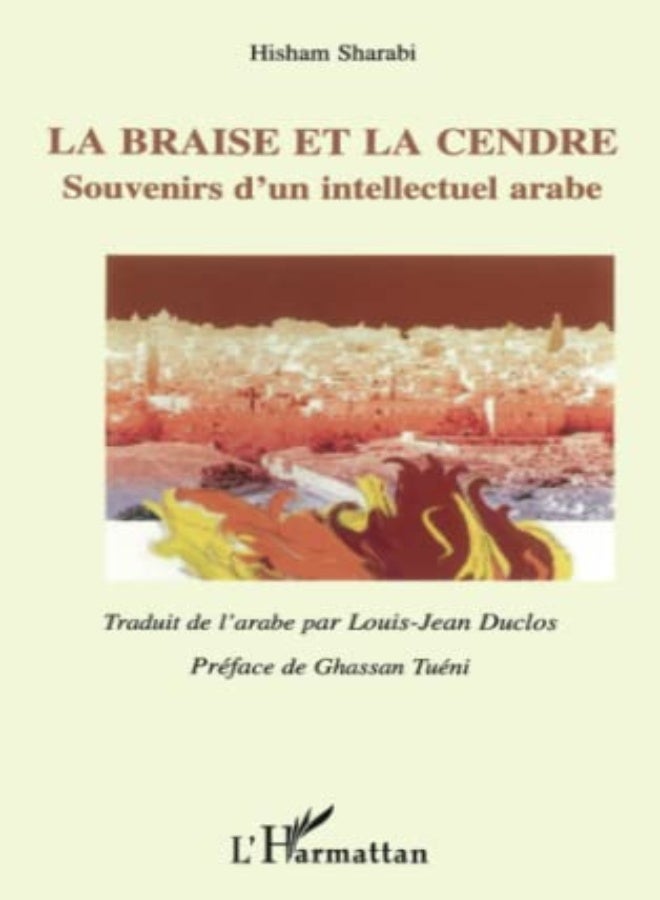 LA BRAISE ET LA CENDRE - SOUVENIRS D'UN INTELLECTUEL ARABE - TRADUIT DE L'ARABE PAR LOUIS-JEAN DUCLO 