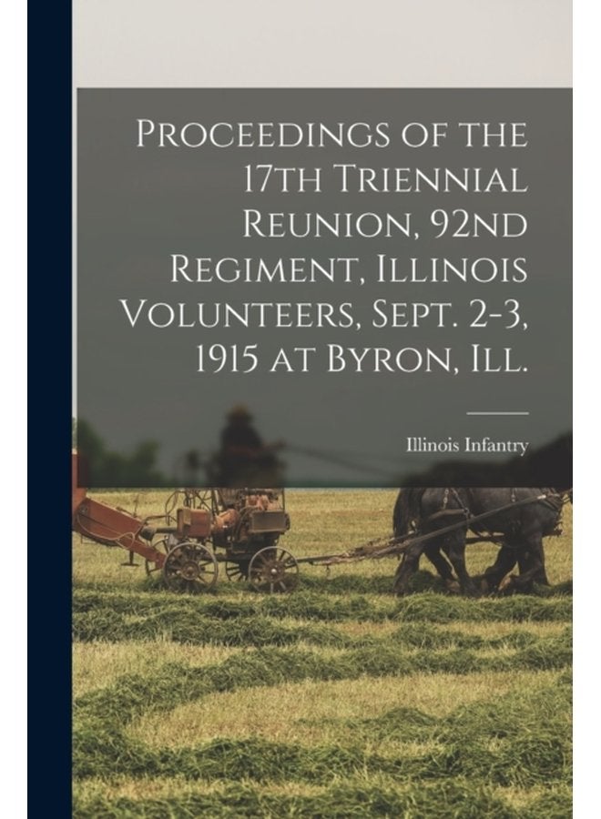 Proceedings of the 17th Triennial Reunion 92nd Regiment Illinois Volunteers Sept 2 3 1915 at Byron Ill - Paperback