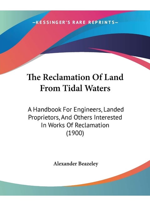 The Reclamation Of Land From Tidal Waters: A Handbook For Engineers, Landed Proprietors, And Others Interested In Works Of Reclamation (1900)