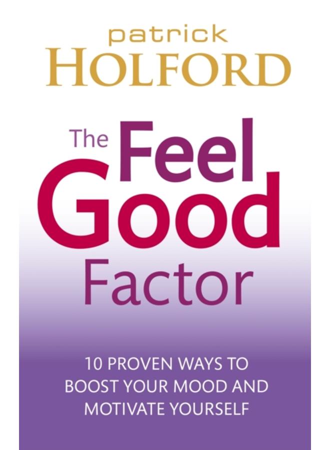 The Feel Good Factor : 10 proven ways to boost your mood and motivate yourself 