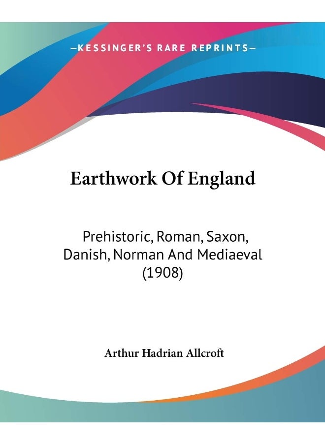 Earthwork Of England: Prehistoric, Roman, Saxon, Danish, Norman And Mediaeval (1908) 