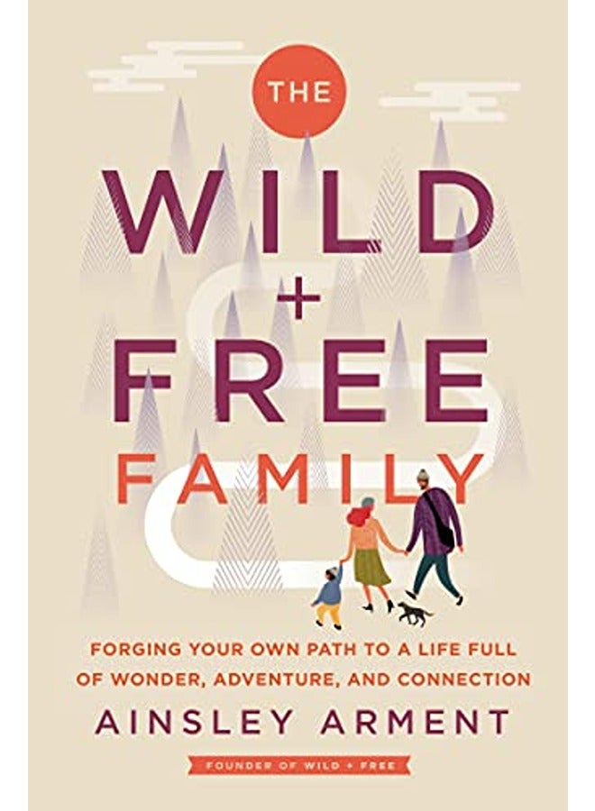The Wild and Free Family: Forging Your Own Path to a Life Full of Wonder, Adventure, and Connection 