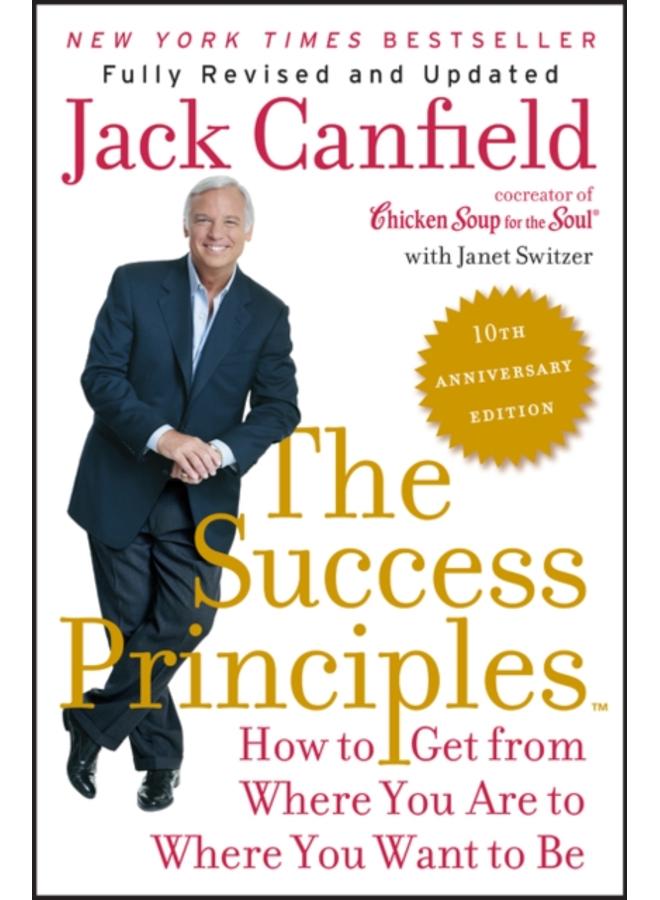 The Success Principles(TM) - 10th Anniversary Edition : How to Get from Where You Are to Where You Want to Be 