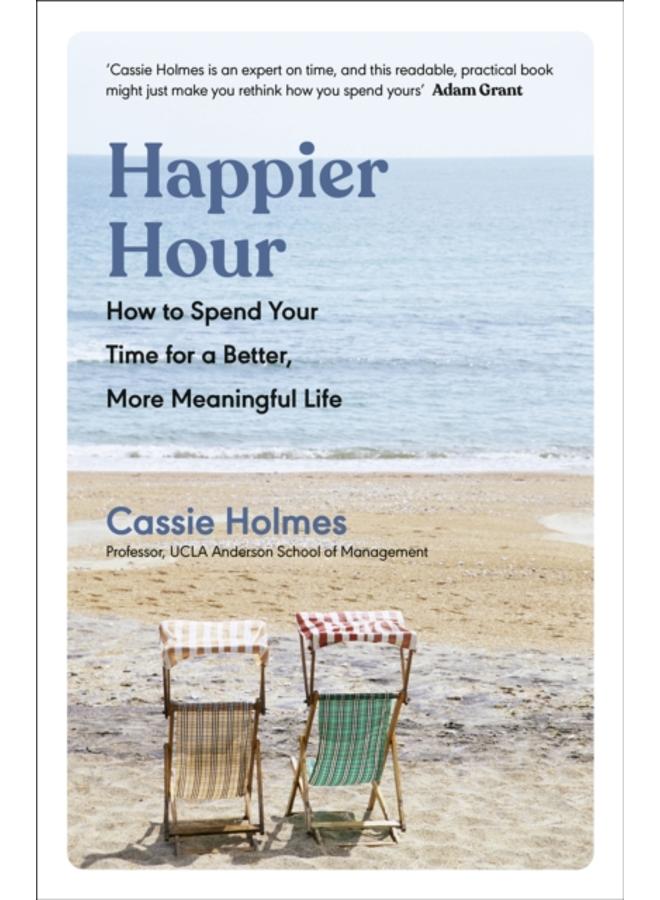 Happier Hour : How to Spend Your Time for a Better, More Meaningful Life 