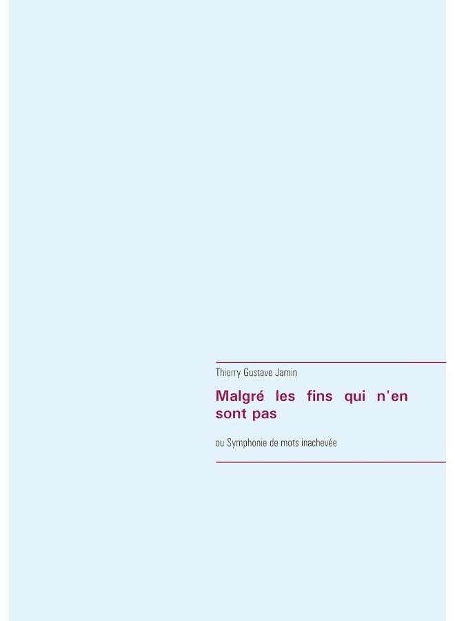 Malgré les fins qui n'en sont pas: ou Symphonie de mots inachevée