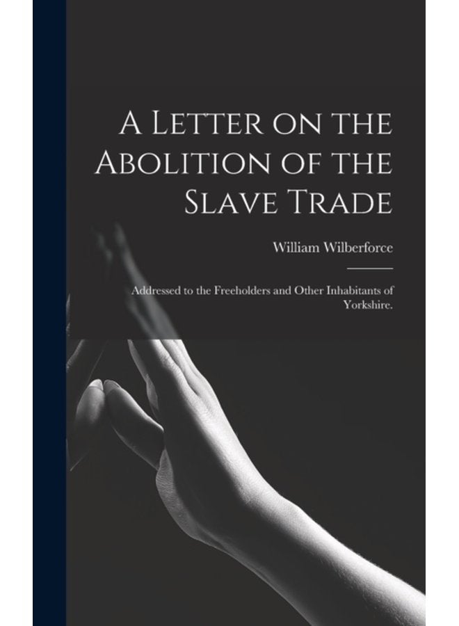 A Letter on the Abolition of the Slave Trade Addressed to the Freeholders and Other Inhabitants of Yorkshire - Hardback