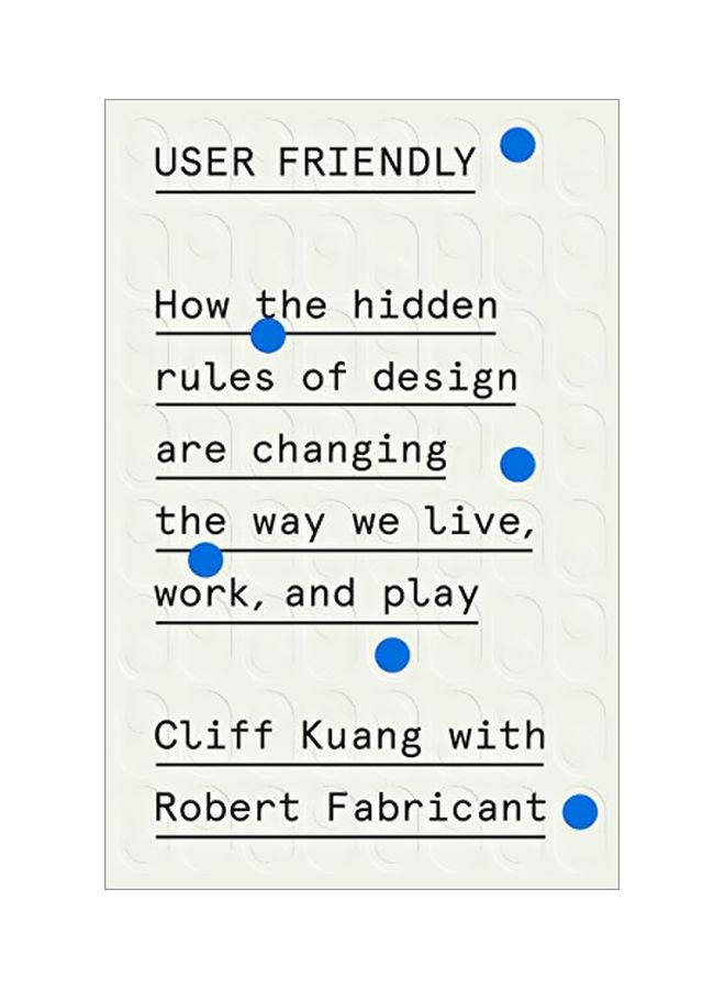 User Friendly: How The Hidden Rules Of Design Are Changing The Way We Live, Work, And Play