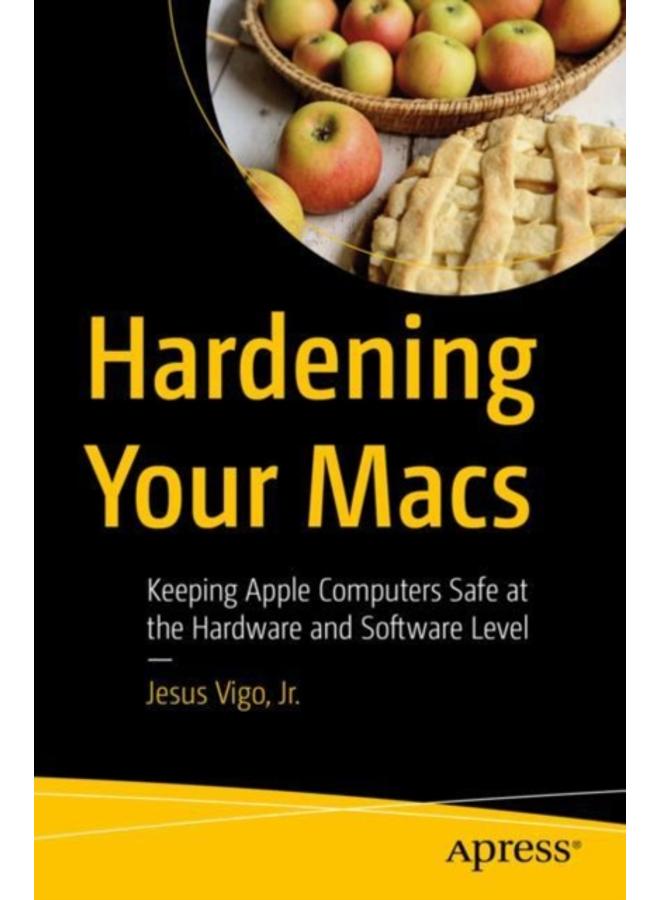 Hardening Your Macs : Keeping Apple Computers Safe at the Hardware and Software Level