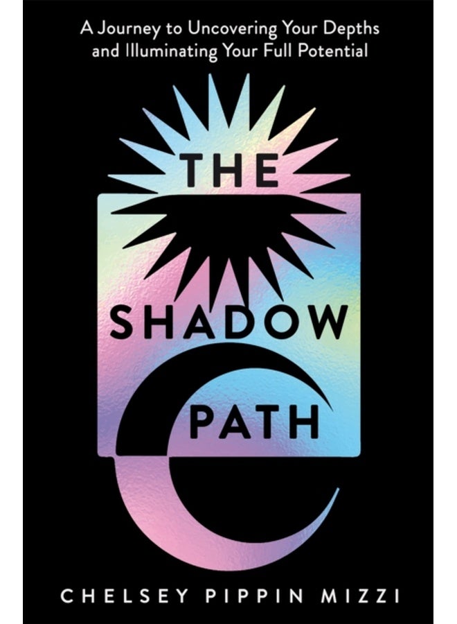 The Shadow Path : A Journey to Uncovering Your Depths and Illuminating Your Full Potential 