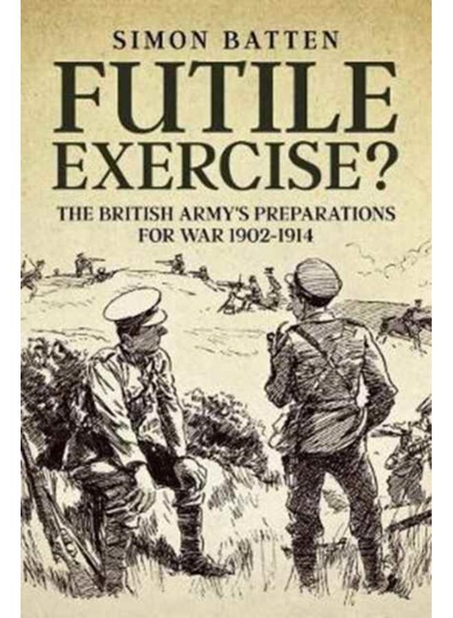 Futile Exercise? : The British Army's Preparations for War 1902-1914 