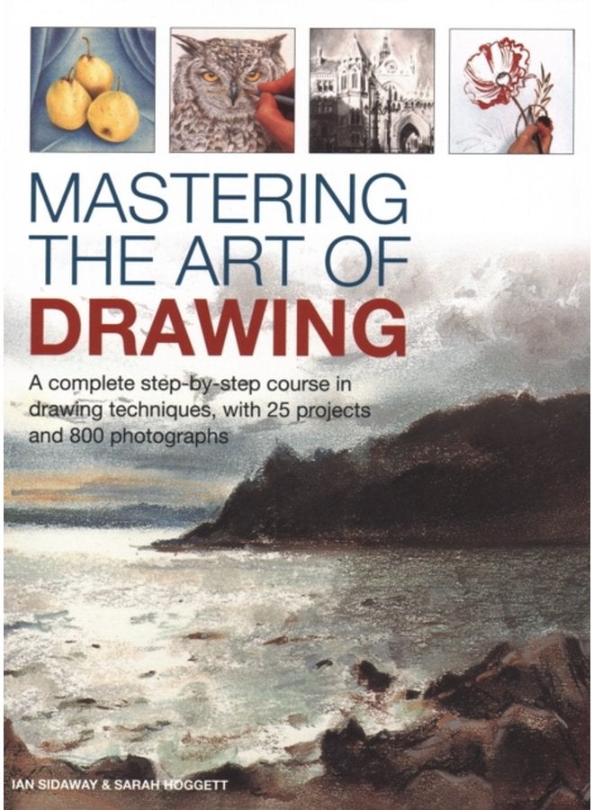 Mastering the Art of Drawing A complete step by step course in drawing techniques with 25 projects and 800 photographs - Hardback
