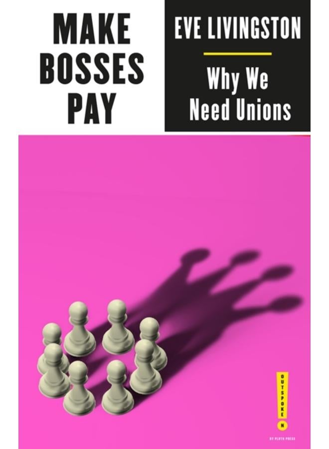 Make Bosses Pay : Why We Need Unions