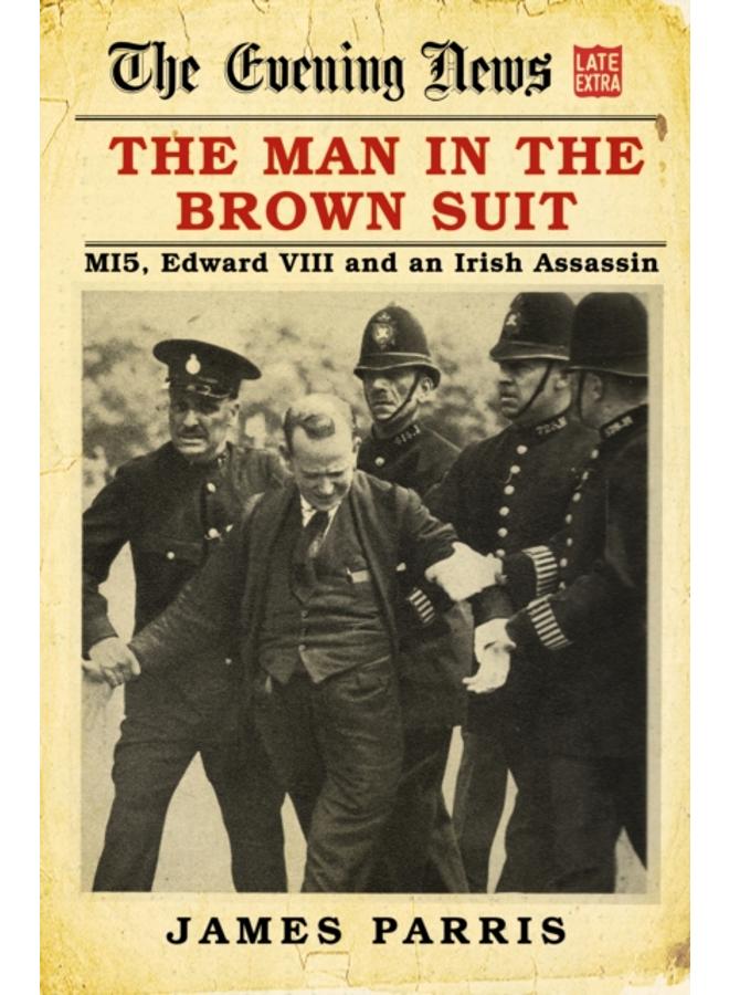 The Man in the Brown Suit : MI5, Edward VIII and an Irish Assassin 