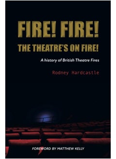 Fire! Fire! The Theatre's on Fire : A History of British Theatre Fires 