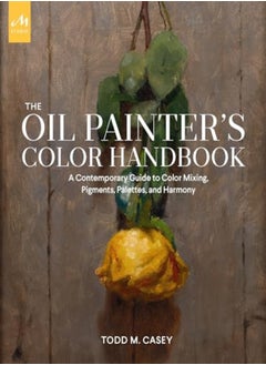 The Oil Painter'S Color Handbook: A Contemporary Guide To Color Mixing, Pigments, Palettes, And Comp